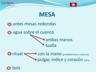 MESA
- antes mesas redondas
agua sobre el cuenco
ambas manos
toalla
- ritual con la mano (probablemente cubiertos)
pulgar, índice y corazón (sólo)
- bols
 