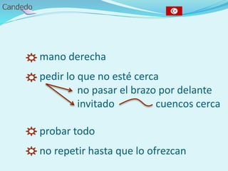 - mano derecha
- pedir lo que no esté cerca
no pasar el brazo por delante
invitado cuencos cerca
- probar todo
- no repetir hasta que lo ofrezcan
 