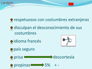 - respetuosos con costumbres extranjeras
- disculpan el desconocimiento de sus
costumbres
- idioma francés
- país seguro
- prisa descortesía
- propinas 5% + -
 