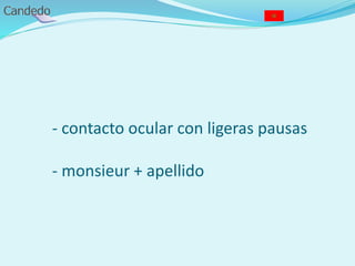 - contacto ocular con ligeras pausas
- monsieur + apellido
 