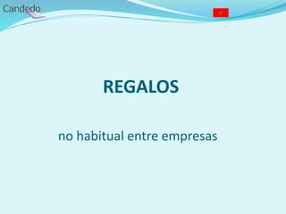 REGALOS
no habitual entre empresas
 
