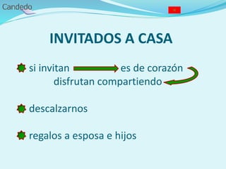 INVITADOS A CASA
- si invitan es de corazón
disfrutan compartiendo
- descalzarnos
- regalos a esposa e hijos
 