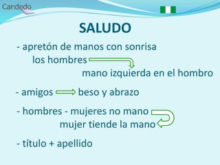 SALUDO
- apretón de manos con sonrisa
los hombres
mano izquierda en el hombro
- amigos beso y abrazo
- hombres - mujeres no mano
mujer tiende la mano
- título + apellido
 