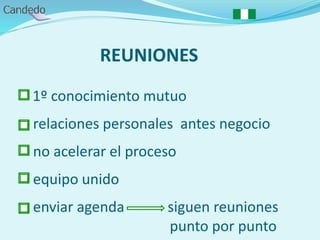 REUNIONES
1º conocimiento mutuo
relaciones personales antes negocio
no acelerar el proceso
equipo unido
enviar agenda siguen reuniones
punto por punto
 