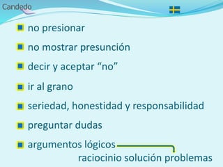 no presionar
no mostrar presunción
decir y aceptar “no”
ir al grano
seriedad, honestidad y responsabilidad
preguntar dudas
argumentos lógicos
raciocinio solución problemas
 