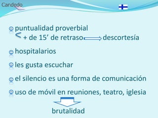 - puntualidad proverbial
+ de 15’ de retraso descortesía
- hospitalarios
- les gusta escuchar
- el silencio es una forma de comunicación
- uso de móvil en reuniones, teatro, iglesia
brutalidad
 