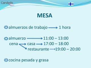 MESA
- almuerzos de trabajo 1 hora
- almuerzo 11:00 – 13:00
cena casa 17:00 – 18:00
restaurante 19:00 – 20:00
- cocina pesada y grasa
 