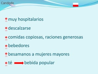 - muy hospitalarios
- descalzarse
- comidas copiosas, raciones generosas
- bebedores
- besamanos a mujeres mayores
- té bebida popular
 