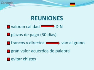 REUNIONES
- valoran calidad DIN
- plazos de pago (30 días)
- francos y directos van al grano
- gran valor acuerdos de palabra
- evitar chistes
 