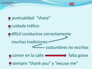 - puntualidad “sharp”
- cuidado tráfico
- difícil conducirse correctamente
muchas tradiciones
costumbres no escritas
- comer en la calle falta grave
- siempre “thank you” y “excuse me”
 