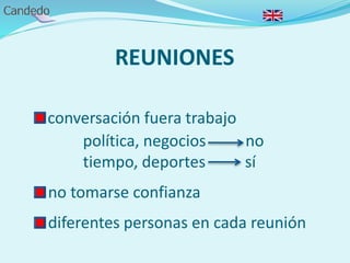 REUNIONES
- conversación fuera trabajo
política, negocios no
tiempo, deportes sí
- no tomarse confianza
- diferentes personas en cada reunión
 