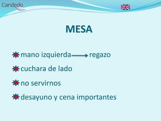 MESA
- mano izquierda regazo
- cuchara de lado
- no servirnos
- desayuno y cena importantes
 