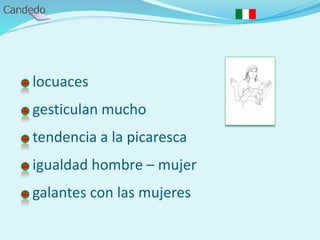 locuaces
gesticulan mucho
tendencia a la picaresca
igualdad hombre – mujer
galantes con las mujeres
 