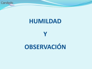 HUMILDAD
Y
OBSERVACIÓN
 