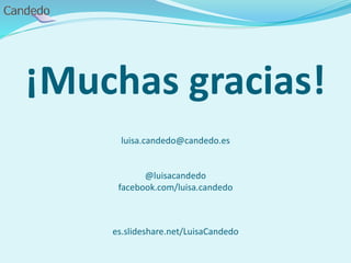 ¡Muchas gracias!
luisa.candedo@candedo.es
@luisacandedo
facebook.com/luisa.candedo
es.slideshare.net/LuisaCandedo
 