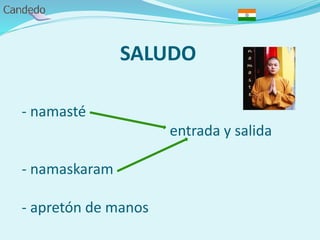 SALUDO
- namasté
entrada y salida
- namaskaram
- apretón de manos
 
