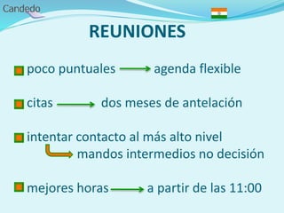 REUNIONES
- poco puntuales agenda flexible
- citas dos meses de antelación
- intentar contacto al más alto nivel
mandos intermedios no decisión
- mejores horas a partir de las 11:00
 