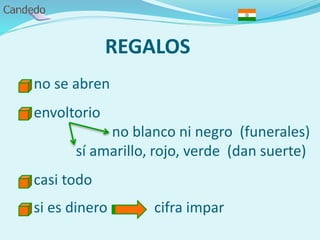 REGALOS
- no se abren
- envoltorio
no blanco ni negro (funerales)
sí amarillo, rojo, verde (dan suerte)
- casi todo
- si es dinero cifra impar
 