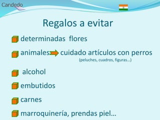 Regalos a evitar
- determinadas flores
- animales cuidado artículos con perros
(peluches, cuadros, figuras…)
- alcohol
- embutidos
- carnes
- marroquinería, prendas piel…
 