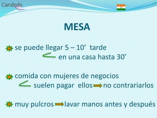 MESA
- se puede llegar 5 – 10’ tarde
en una casa hasta 30’
- comida con mujeres de negocios
suelen pagar ellos no contrariarlos
- muy pulcros lavar manos antes y después
 