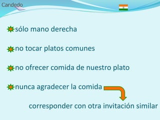 - sólo mano derecha
- no tocar platos comunes
- no ofrecer comida de nuestro plato
- nunca agradecer la comida
corresponder con otra invitación similar
 