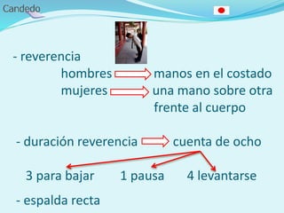 - reverencia
hombres manos en el costado
mujeres una mano sobre otra
frente al cuerpo
- duración reverencia cuenta de ocho
3 para bajar 1 pausa 4 levantarse
- espalda recta
 