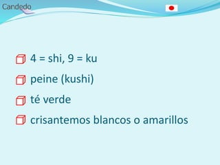 4 = shi, 9 = ku
peine (kushi)
té verde
crisantemos blancos o amarillos
 