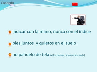 - indicar con la mano, nunca con el índice
- pies juntos y quietos en el suelo
- no pañuelo de tela (ellos pueden sonarse sin nada)
 