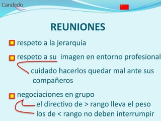 REUNIONES
- respeto a la jerarquía
- respeto a su imagen en entorno profesional
cuidado hacerlos quedar mal ante sus
compañeros
- negociaciones en grupo
el directivo de > rango lleva el peso
los de < rango no deben interrumpir
 