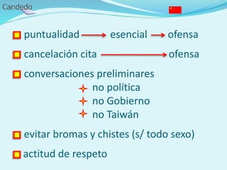 - puntualidad esencial ofensa
- cancelación cita ofensa
- conversaciones preliminares
no política
no Gobierno
no Taiwán
- evitar bromas y chistes (s/ todo sexo)
- actitud de respeto
 