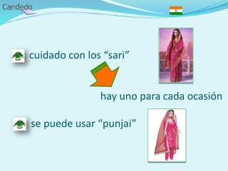 - cuidado con los “sari”
hay uno para cada ocasión
se puede usar “punjai”
 