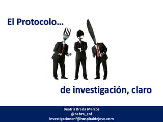El Protocolo…




              de investigación, claro
                  Beatriz Braña Marcos
                      @bebra_enf
         investigacionenf@hospitaldejove.com
 