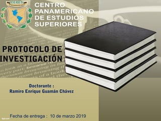 Doctorante :
Ramiro Enrique Guamán Chávez
Fecha de entrega : 10 de marzo 2019
PROTOCOLO DE
INVESTIGACIÓN
 