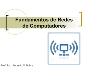 Fundamentos de Redes
de Computadores

Prof. Esp. André L. V. Nobre

 