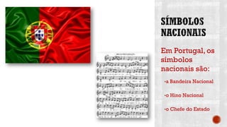 Em Portugal, os
símbolos
nacionais são:
•a Bandeira Nacional
•o Hino Nacional
•o Chefe do Estado
 