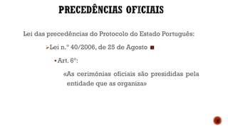 Lei das precedências do Protocolo do Estado Português:
Lei n.º 40/2006, de 25 de Agosto
Art. 6º:
«As cerimónias oficiais são presididas pela
entidade que as organiza»
 
