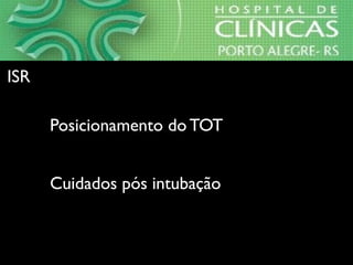 ⇒Posicionamento do TOT
⇒Cuidados pós intubação
ISRISR
 