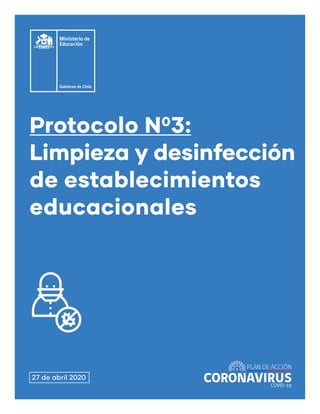1
Protocolo N˚3 Limpieza y desinfección de establecimientos educacionales
Protocolo N03:
Limpieza y desinfección
de establecimientos
educacionales
27 de abril 2020
 