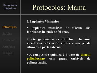 Protocolos: Mama Introdução Bobina Protocolo Artefatos Imagem Ressonância Magnética 1. Implantes Mamários ,[object Object],[object Object],[object Object]
