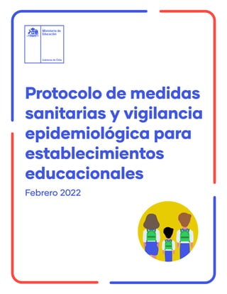 Protocolo de medidas
sanitarias y vigilancia
epidemiológica para
establecimientos
educacionales
Febrero 2022
 