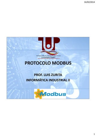 16/02/2014

PROTOCOLO MODBUS
PROF. LUIS ZURITA
INFORMÁTICA INDUSTRIAL II

1

 