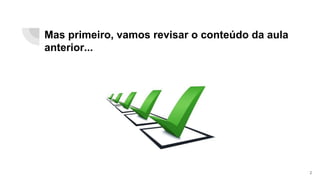 2
Mas primeiro, vamos revisar o conteúdo da aula
anterior...
 