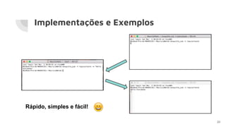 Implementações e Exemplos
20
Rápido, simples e fácil!
 