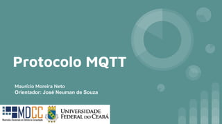 Protocolo MQTT
Maurício Moreira Neto
Orientador: José Neuman de Souza
 