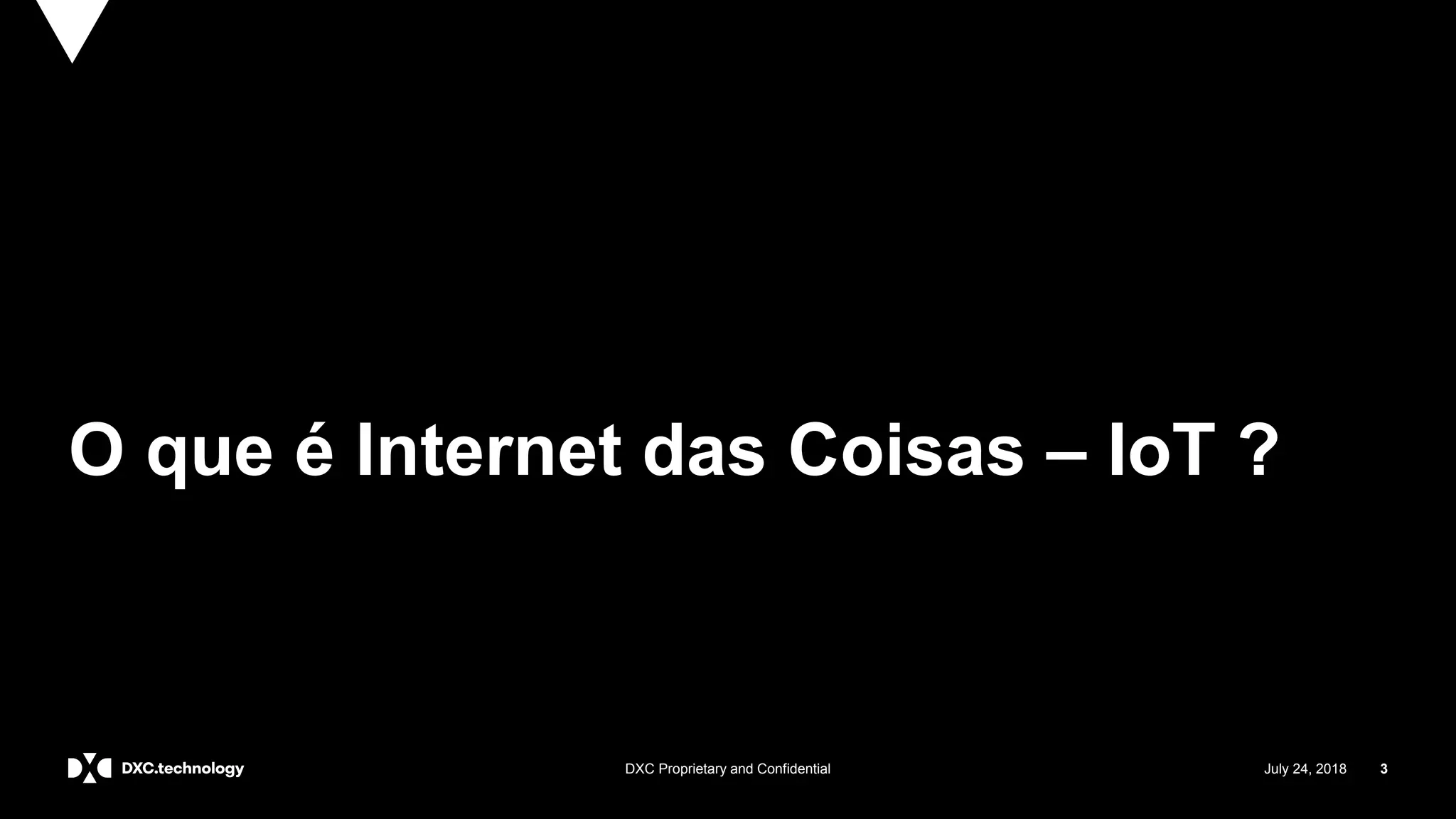 July 24, 2018 3DXC Proprietary and Confidential
O que é Internet das Coisas – IoT ?
 