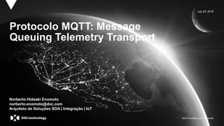 DXC Proprietary and Confidential
July 24, 2018
Protocolo MQTT: Message
Queuing Telemetry Transport
Norberto Hideaki Enomoto
norberto.enomoto@dxc.com
Arquiteto de Soluções SOA | Integração | IoT
 