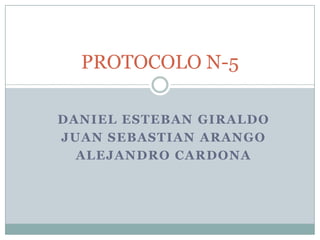 Daniel esteban giraldo Juan sebastianarango Alejandro cardona PROTOCOLO N-5  