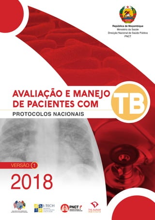 2018
VERSÃO 1
PROTOCOLOS NACIONAIS TB
AVALIAÇÃO E MANEJO
DE PACIENTES COM
República de Moçambique
Ministério da Saúde
Direcção Nacional de Saúde Pública
PNCT
 