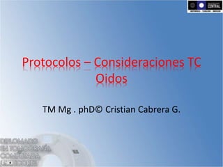 Protocolos – Consideraciones TC
Oidos
TM Mg . phD© Cristian Cabrera G.
 