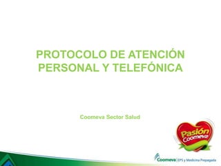 PROTOCOLO DE ATENCIÓN
PERSONAL Y TELEFÓNICA
Coomeva Sector Salud
 